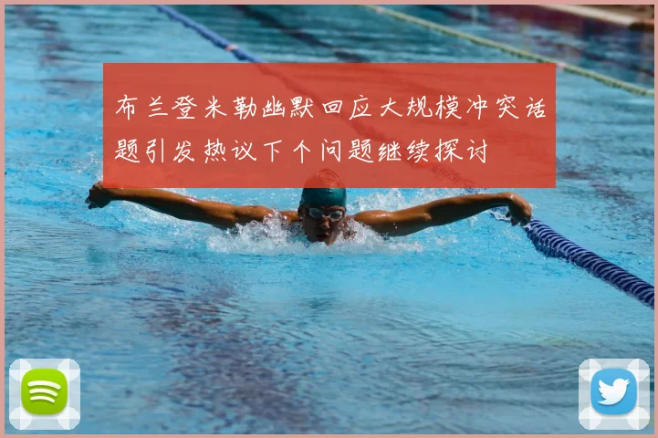 布兰登米勒幽默回应大规模冲突话题引发热议下个问题继续探讨