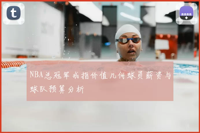 NBA总冠军戒指价值几何球员薪资与球队预算分析