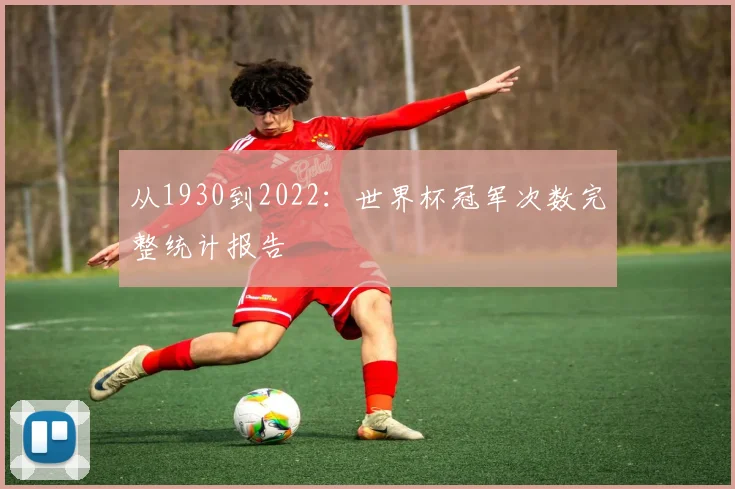 从1930到2022:世界杯冠军次数完整统计报告