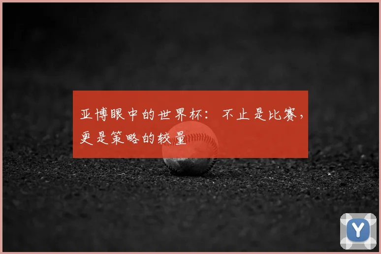 亚博眼中的世界杯：不止是比赛，更是策略的较量