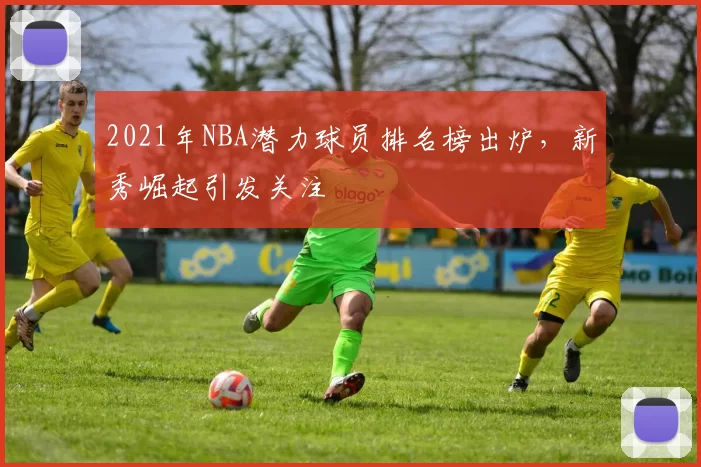 2021年NBA潜力球员排名榜出炉，新秀崛起引发关注