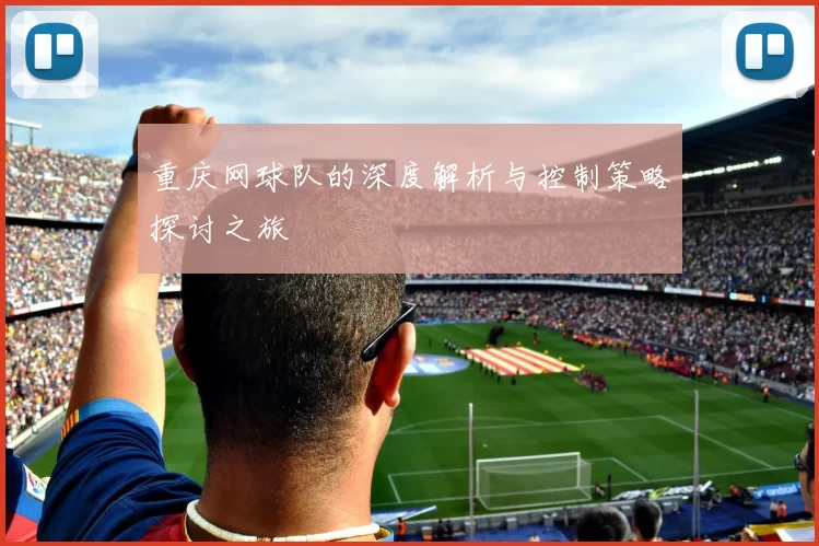 重庆网球队的深度解析与控制策略探讨之旅