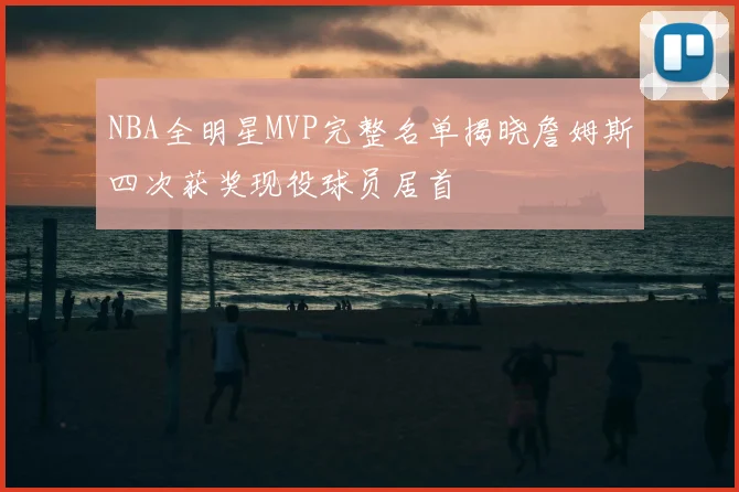 NBA全明星MVP完整名单揭晓詹姆斯四次获奖现役球员居首