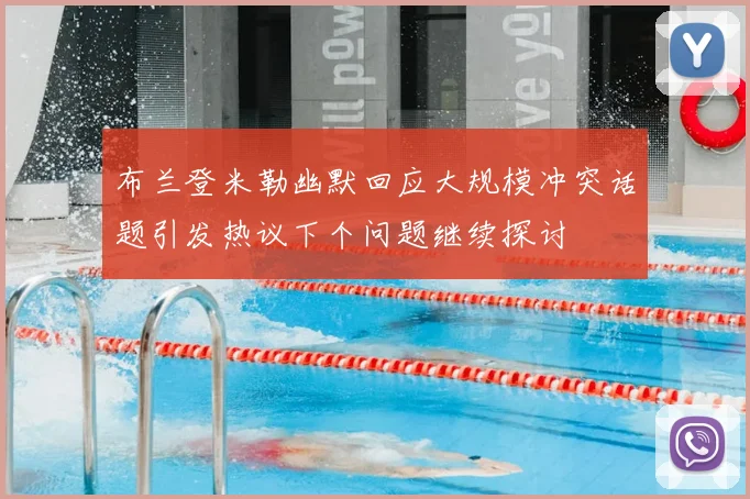布兰登米勒幽默回应大规模冲突话题引发热议下个问题继续探讨