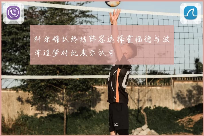 科尔确认终结阵容选择霍福德与波津追梦对此表示认可