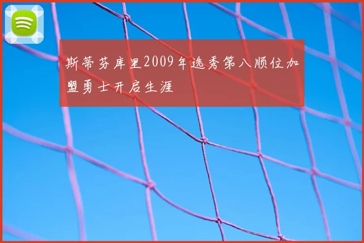 斯蒂芬库里2009年选秀第八顺位加盟勇士开启生涯