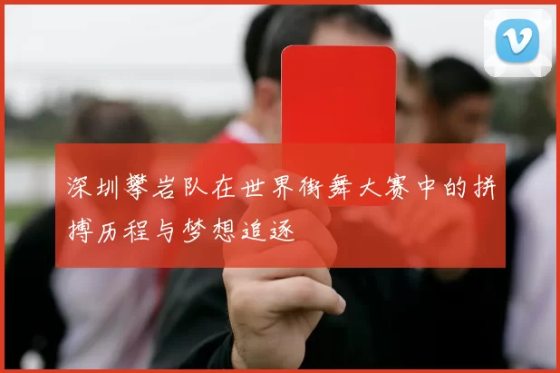 深圳攀岩队在世界街舞大赛中的拼搏历程与梦想追逐