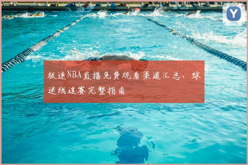 极速NBA直播免费观看渠道汇总，球迷线追赛完整指南