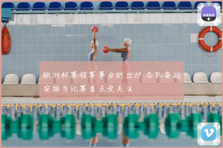欧洲杯赛程赛事分析出炉 各队备战安排与比赛看点受关注