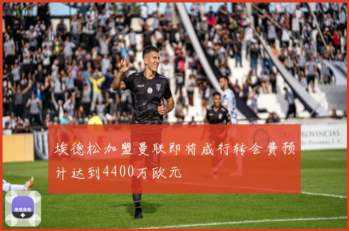 埃德松加盟曼联即将成行转会费预计达到4400万欧元