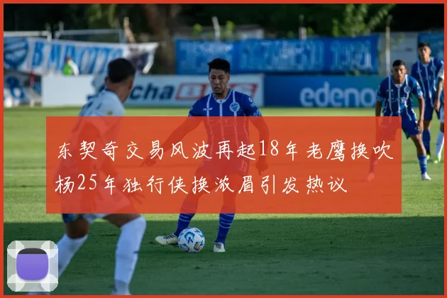 东契奇交易风波再起18年老鹰换吹杨25年独行侠换浓眉引发热议