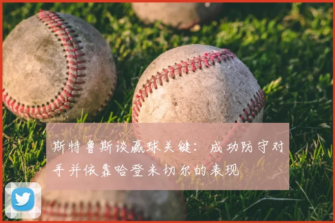 斯特鲁斯谈赢球关键:成功防守对手并依靠哈登米切尔的表现