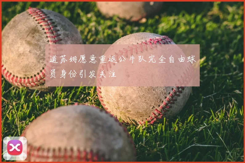 道苏姆愿意重返公牛队完全自由球员身份引发关注