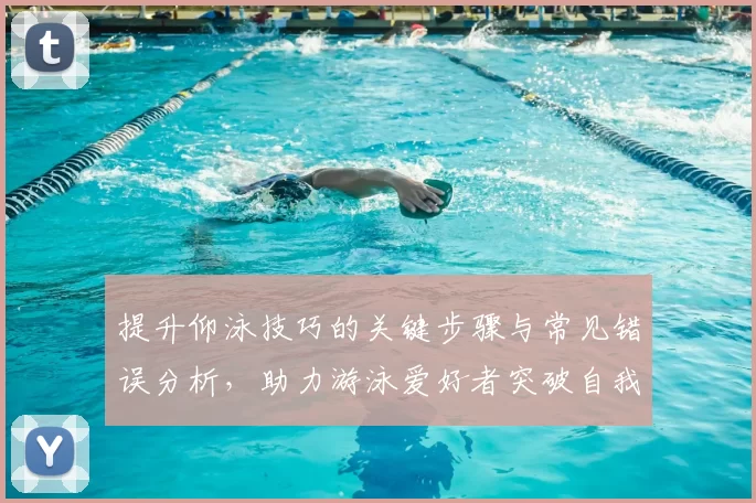 提升仰泳技巧的关键步骤与常见错误分析，助力游泳爱好者突破自我极限