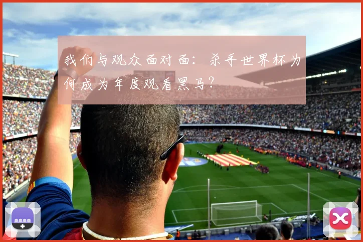 我们与观众面对面：杀手世界杯为何成为年度观看黑马？