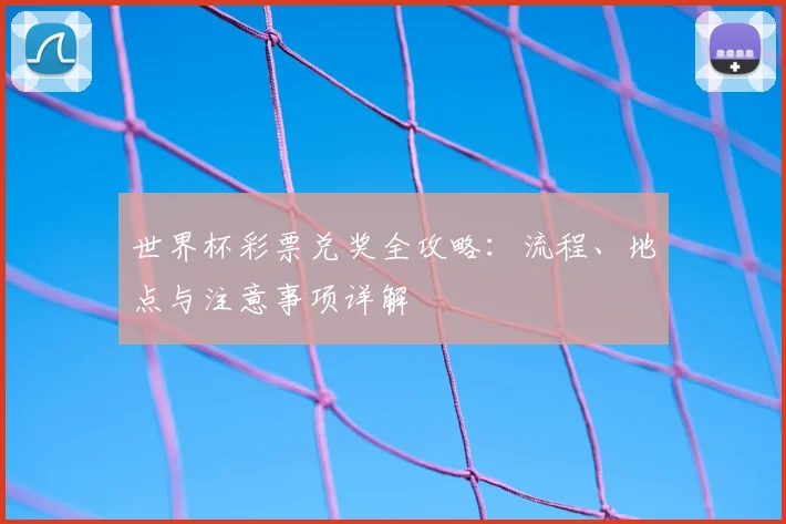 世界杯彩票兑奖全攻略:流程、地点与注意事项详解