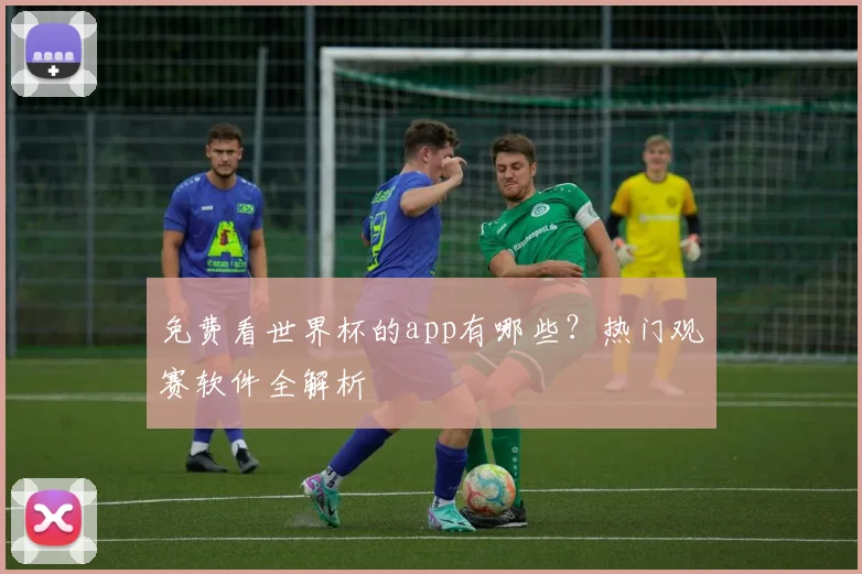 免费看世界杯的app有哪些？热门观赛软件全解析