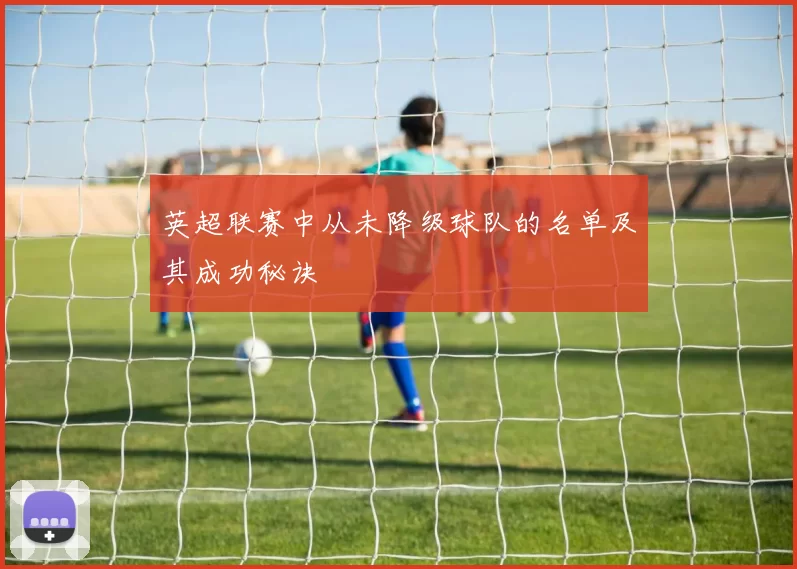 英超联赛中从未降级球队的名单及其成功秘诀