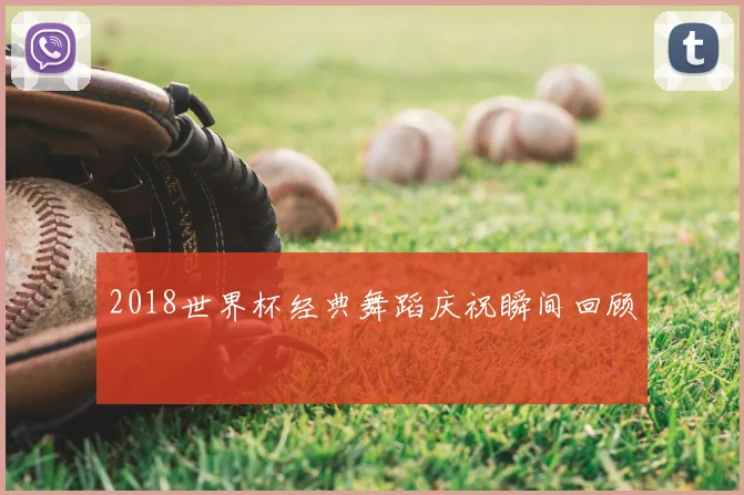 2018世界杯经典舞蹈庆祝瞬间回顾