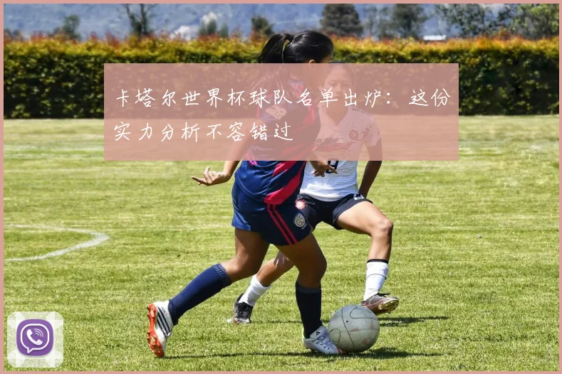 卡塔尔世界杯球队名单出炉:这份实力分析不容错过