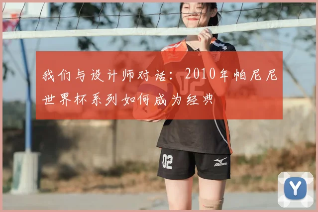 我们与设计师对话:2010年帕尼尼世界杯系列如何成为经典