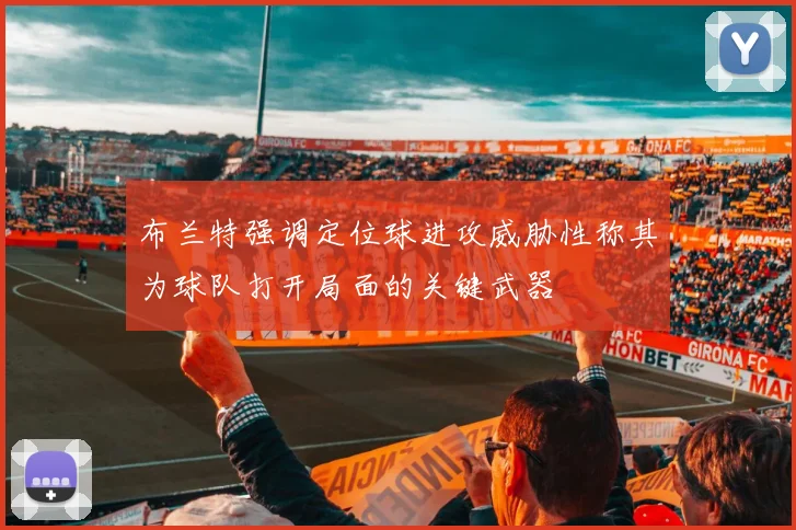 布兰特强调定位球进攻威胁性称其为球队打开局面的关键武器