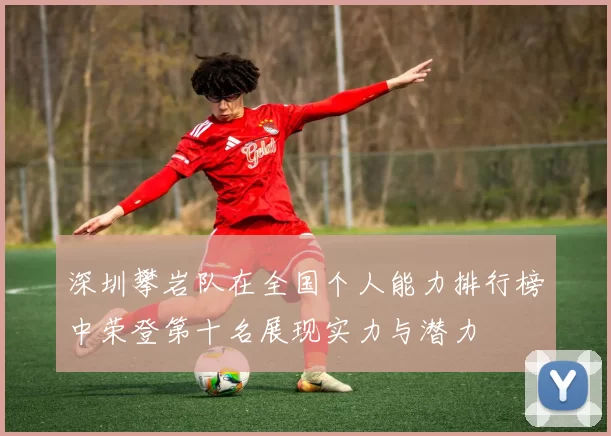 深圳攀岩队在全国个人能力排行榜中荣登第十名展现实力与潜力