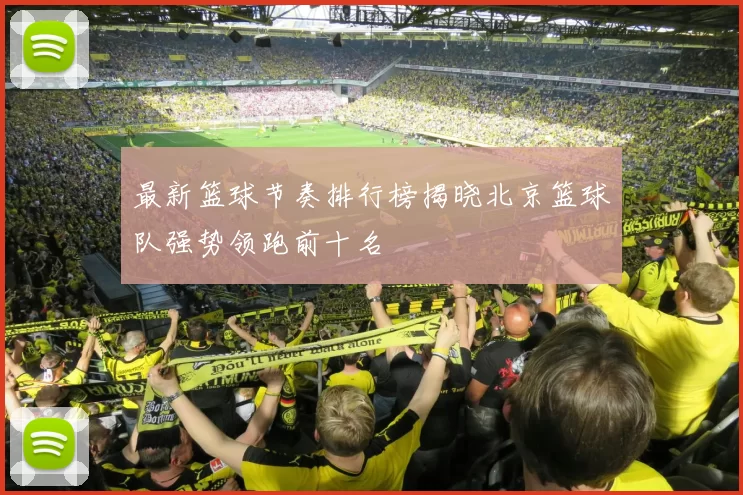 最新篮球节奏排行榜揭晓北京篮球队强势领跑前十名