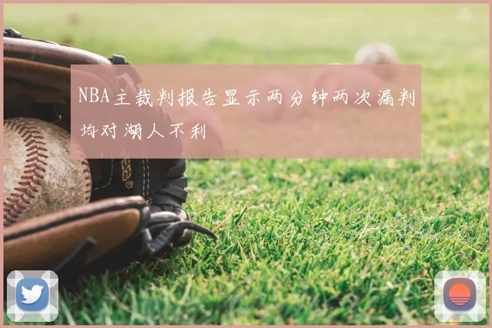 NBA主裁判报告显示两分钟两次漏判均对湖人不利